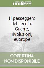 Il passeggero del secolo. Guerre, rivoluzioni, euorope libro