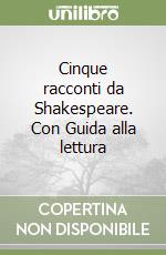 Cinque racconti da Shakespeare. Con Guida alla lettura