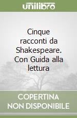 Cinque racconti da Shakespeare. Con Guida alla lettura libro