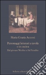 Personaggi letterari a tavola e in cucina. Dal giovane Werther a Sal Paradiso libro