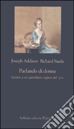 Parlando di donne. Lettere a un quotidiano inglese del '700 libro