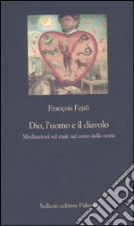 Dio, l'uomo e il diavolo. Meditazioni sul male nel corso della storia libro