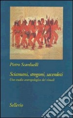 Sciamani, stregoni, sacerdoti. Uno studio antropologico dei rituali libro