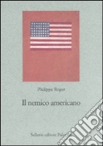 Il nemico americano. Genealogia dell'antiamericanismo francese