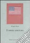 Il nemico americano. Genealogia dell'antiamericanismo francese libro