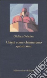 Chissà come chiameremo questi anni libro