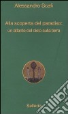 Alla scoperta del paradiso: un atlante del cielo sulla terra libro di Scafi Alessandro