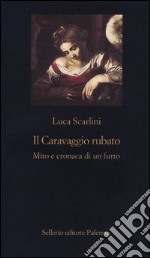 Il Caravaggio rubato. Mito e cronaca di un furto libro