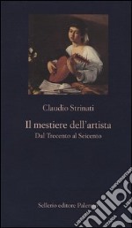 Il mestiere dell'artista. Dal Trecento al Seicento libro