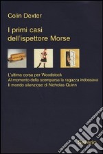 I primi casi dell'ispettore Morse: L'ultima corsa per Woodstock-Al momento della scomparsa la ragazza indossava-Il mondo silenzioso di Nicholas Quinn libro