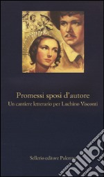 Promessi sposi d'autore. Un cantiere letterario per Luchino Visconti libro