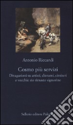 Cosmo più servizi. Divagazioni su artisti, diorami, cimiteri e vecchie zie rimaste signorine libro