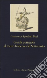 Guida pettegola al teatro francese del Settecento libro