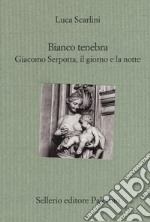 Bianco tenebra. Giacomo Serpotta, il giorno e la notte libro