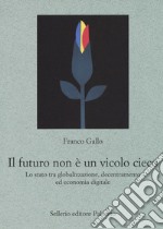 Il futuro non è un vicolo cieco. Lo stato tra globalizzazione, decentramento ed economia digitale libro