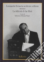 Leonardo Sciascia scrittore editore ovvero La felicità di far libri libro