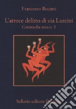 L'atroce delitto di via Lurcini. Commedia nera n. 3 libro