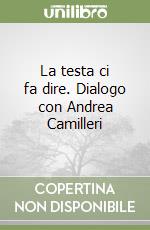 La testa ci fa dire. Dialogo con Andrea Camilleri libro