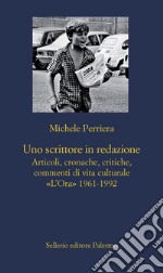 Uno scrittore in redazione. Articoli, cronache, critiche, commenti di vita culturale. «L'Ora» 1961-1992 libro