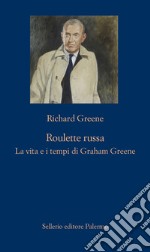 Roulette russa. La vita e il tempo di Graham Greene libro