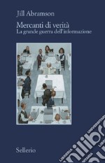 Mercanti di verità. Il business delle notizie e la grande guerra dell'informazione libro