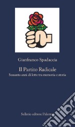 Il Partito Radicale. Sessanta anni di lotte tra memoria e storia libro