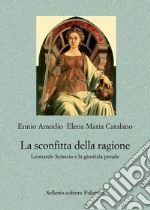 La sconfitta della ragione. Leonardo Sciascia e la giustizia penale libro