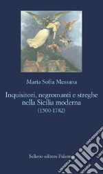 Inquisitori, negromanti, streghe nella Sicilia moderna (1500-1782) libro