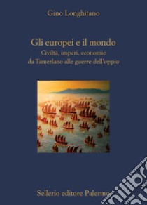 Gli europei e il mondo. Civiltà, imperi, economie da Tamerlano alle guerre  dell'oppio, Gino Longhitano