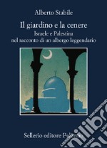 Il giardino e la cenere. Israele e Palestina nel racconto di un albergo leggendario libro