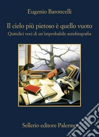 Il cielo più pietoso è quello vuoto. Quindici voci di un'improbabile autobiografia libro