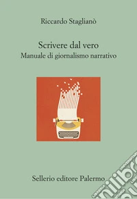 Scrivere dal vero. Manuale di giornalismo narrativo