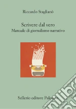 Scrivere dal vero. Manuale di giornalismo narrativo libro
