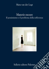 Materie oscure. Il pessimismo e il problema della sofferenza libro