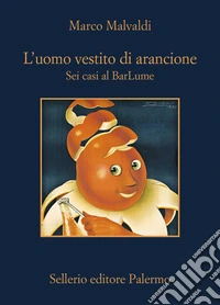 L'uomo vestito di arancione. Sei casi al BarLume libro