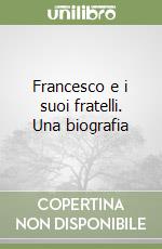 Francesco e i suoi fratelli. Una biografia