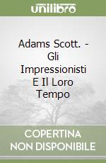 Adams Scott. - Gli Impressionisti E Il Loro Tempo libro