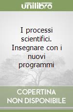 I processi scientifici. Insegnare con i nuovi programmi