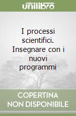 I processi scientifici. Insegnare con i nuovi programmi libro