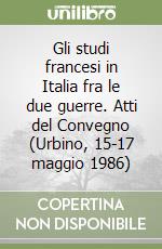 Gli studi francesi in Italia fra le due guerre. Atti del Convegno (Urbino, 15-17 maggio 1986) libro