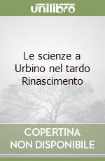 Le scienze a Urbino nel tardo Rinascimento