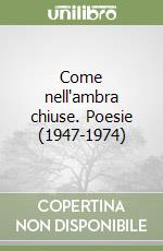 Come nell'ambra chiuse. Poesie (1947-1974) libro