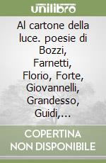 Al cartone della luce. poesie di Bozzi, Farnetti, Florio, Forte, Giovannelli, Grandesso, Guidi, Marotta, Sassano