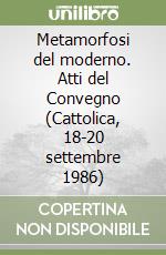 Metamorfosi del moderno. Atti del Convegno (Cattolica, 18-20 settembre 1986) libro