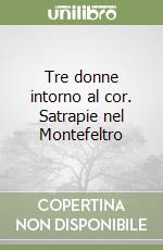 Tre donne intorno al cor. Satrapie nel Montefeltro