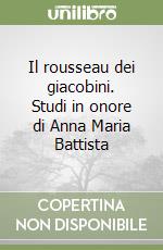 Il rousseau dei giacobini. Studi in onore di Anna Maria Battista libro