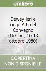 Dewey ieri e oggi. Atti del Convegno (Urbino, 10-13 ottobre 1980) libro