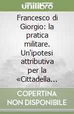 Francesco di Giorgio: la pratica militare. Un'ipotesi attributiva per la «Cittadella simbolica» di S. Costanzo libro