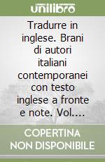 Tradurre in inglese. Brani di autori italiani contemporanei con testo inglese a fronte e note. Vol. 1 libro