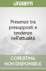 Presenze tra presupposti e tendenze nell'attualità